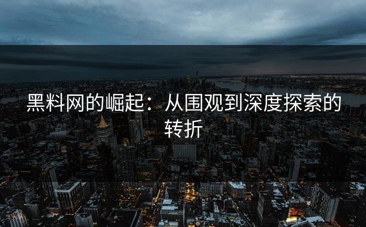 黑料网的崛起：从围观到深度探索的转折