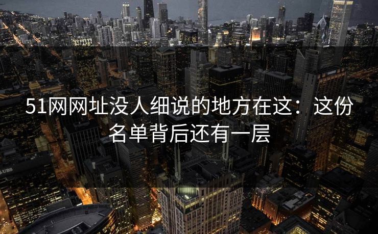 51网网址没人细说的地方在这:这份名单背后还有一层 51网网址没人细说的地方在这:这份名单背后还有一层