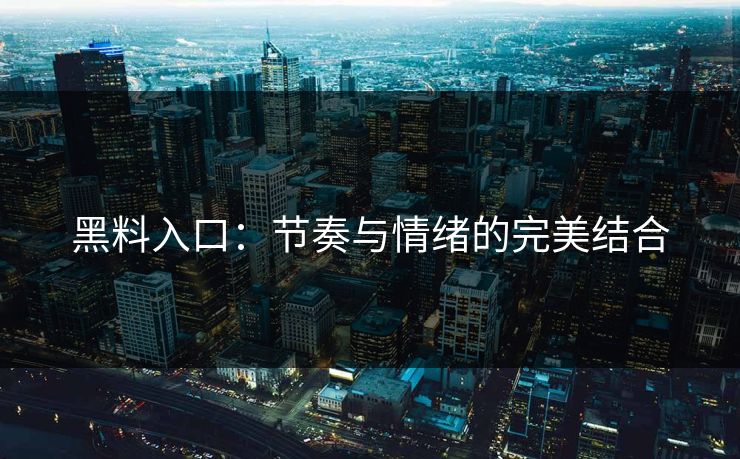 黑料入口：节奏与情绪的完美结合