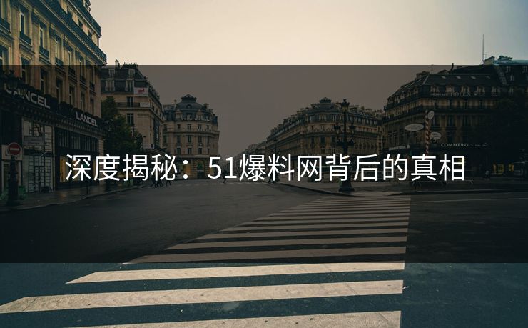 深度揭秘:51爆料网背后的真相 深度揭秘:51爆料网背后的真相
