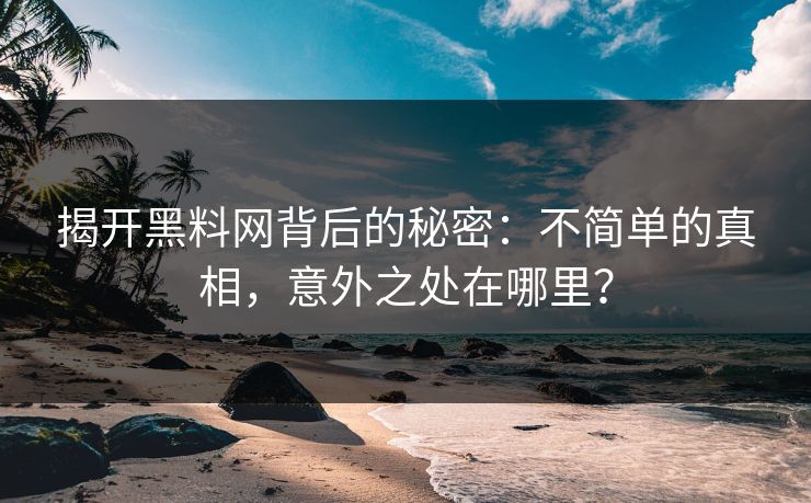 揭开黑料网背后的秘密：不简单的真相，意外之处在哪里？